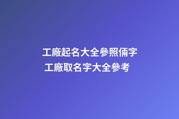 工廠起名大全參照倆字 工廠取名字大全參考-第1張-公司起名-玄機派